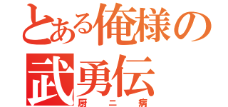 とある俺様の武勇伝（厨ニ病）