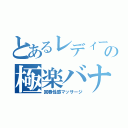 とあるレディースの極楽バナナ（回春性感マッサージ）