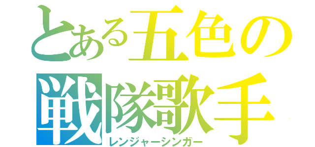 とある五色の戦隊歌手（レンジャーシンガー）