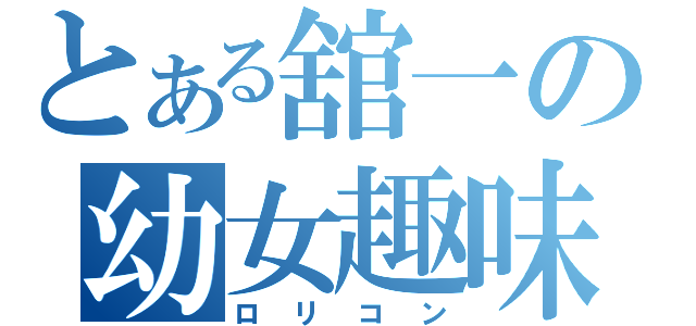 とある舘一の幼女趣味（ロリコン）