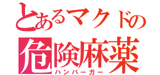 とあるマクドの危険麻薬（ハンバーガー）