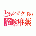 とあるマクドの危険麻薬（ハンバーガー）