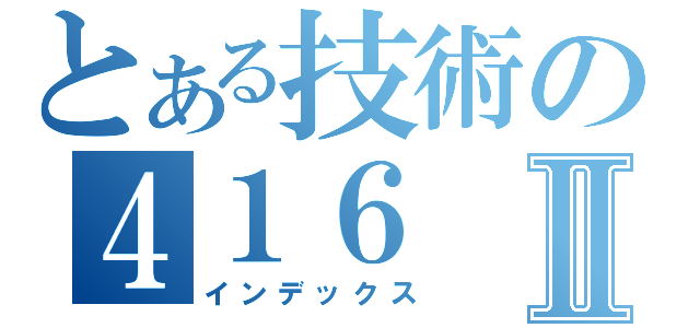 とある技術の４１６Ⅱ（インデックス）