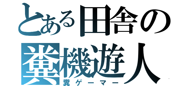 とある田舎の糞機遊人（糞ゲーマー）