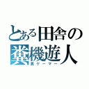 とある田舎の糞機遊人（糞ゲーマー）