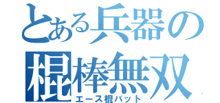 とある兵器の棍棒無双（エース棍バット）