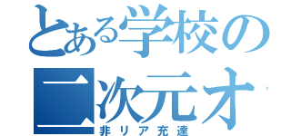 とある学校の二次元オタク（非リア充達）