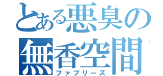 とある悪臭の無香空間（ファブリーズ）