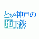 とある神戸の地下鉄（神戸市営地下鉄）