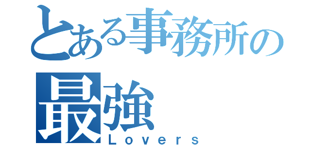 とある事務所の最強（Ｌｏｖｅｒｓ）