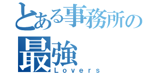 とある事務所の最強（Ｌｏｖｅｒｓ）