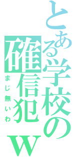 とある学校の確信犯ｗ（まじ無いわ）