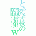 とある学校の確信犯ｗ（まじ無いわ）