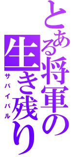 とある将軍の生き残り合戦（サバイバル）