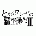 とあるワンコ王子の確率操作Ⅱ（プロバビリティオペレーション）