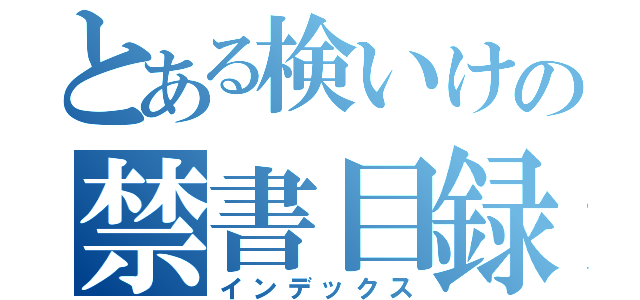 とある検いけの禁書目録（インデックス）