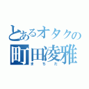 とあるオタクの町田凌雅（まちだ）