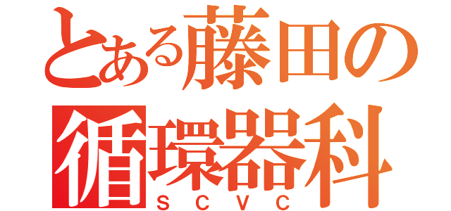 とある藤田の循環器科（ＳＣＶＣ）