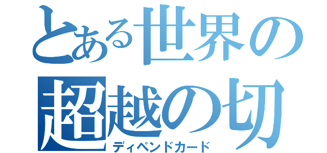 とある世界の超越の切り札（ディペンドカード）