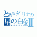 とあるダリオの星の白金Ⅱ（オヤスミナサイ）