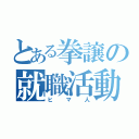 とある拳譲の就職活動（ヒマ人）