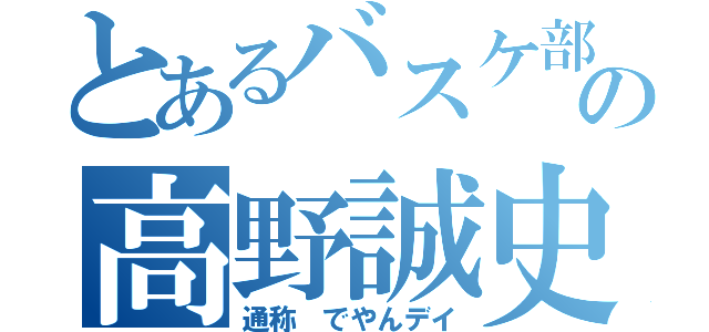 とあるバスケ部の高野誠史（通称　でやんデイ）