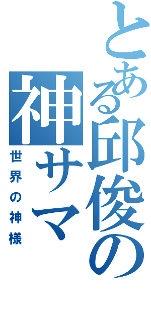 とある邱俊の神サマ（世界の神様）