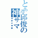 とある邱俊の神サマ（世界の神様）