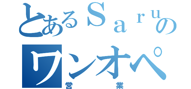 とあるＳａｒｕｅのワンオペ（営業）