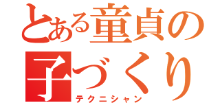 とある童貞の子づくり（テクニシャン）