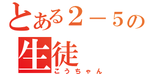 とある２－５の生徒（こうちゃん）