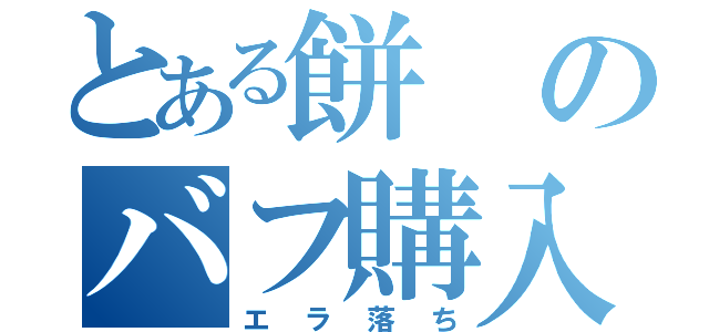 とある餅のバフ購入（エラ落ち）