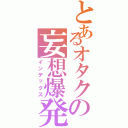 とあるオタクの妄想爆発（インデックス）