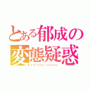 とある郁成の変態疑惑（トランスフォーメイション）