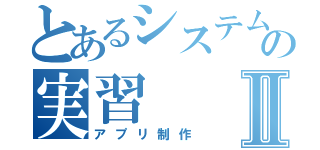 とあるシステムの実習Ⅱ（アプリ制作）