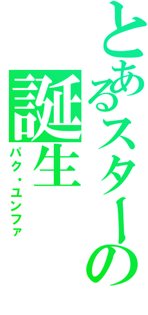 とあるスターの誕生（パク・ユンファ）