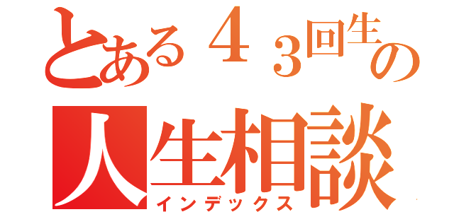 とある４３回生の人生相談（インデックス）