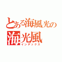 とある海風光の海光風（インデックス）