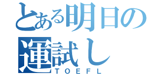 とある明日の運試し（ＴＯＥＦＬ）