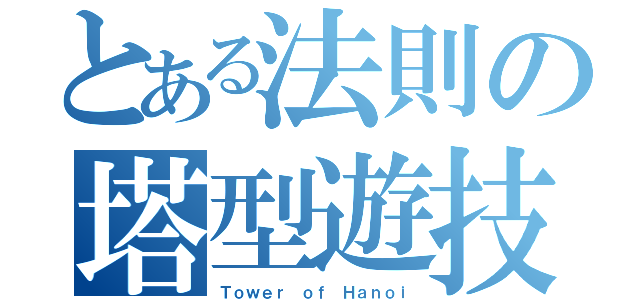 とある法則の塔型遊技（Ｔｏｗｅｒ ｏｆ Ｈａｎｏｉ）