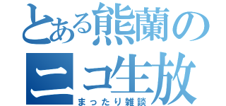 とある熊蘭のニコ生放送（まったり雑談）