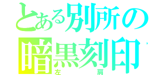 とある別所の暗黒刻印（左肩）