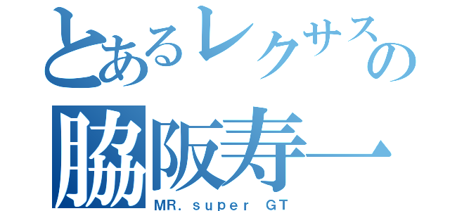 とあるレクサスの脇阪寿一（ＭＲ．ｓｕｐｅｒ ＧＴ）