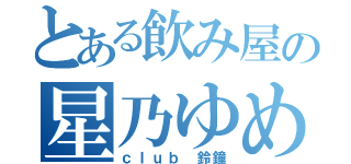 とある飲み屋の星乃ゆめ（ｃｌｕｂ 鈴鐘）