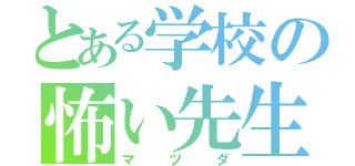 とある学校の怖い先生（マツダ）