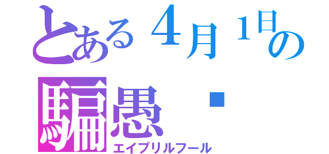 とある４月１日の騙愚节（エイプリルフール）