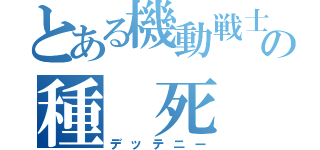 とある機動戦士の種 死 （デッテニー）