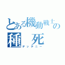 とある機動戦士の種 死 （デッテニー）