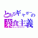 とあるギャガーの菜食主義（キャベタリアン）