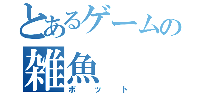 とあるゲームの雑魚（ボット）